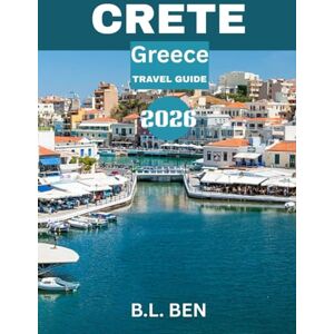 Ben, B.L. CRETE TRAVEL GUIDE 2026: Ancient Ruins, Breathtaking Beaches, Authentic Cretan Cuisine, and Hidden Gems Await You in Crete's Timeless Beauty Ben, B.L. CRETE TRAVEL GUIDE 2026: Ancient Ruins, Breathtaking Beaches, Authentic Cretan Cuisine, and Hidden Gems Await You in Crete's Timeless Beauty