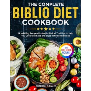 Malec, Sharron B. The Complete Biblio Diet Cookbook: Nourishing Recipes Rooted in Biblical Tradition to Help You Cook with Ease and Enjoy Wholesome Meals Full Color Edition Malec, Sharron B. The Complete Biblio Diet Cookbook: Nourishing Recipes Rooted in Biblical Tradition to Help You Cook with Ease and Enjoy Wholesome Meals Full Color Edition