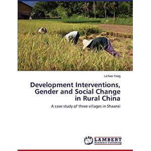 Yang, Lichao Development Interventions, Gender and Social Change in Rural China: A case study of three villages in Shaanxi Yang, Lichao Development Interventions, Gender and Social Change in Rural China: A case study of three villages in Shaanxi