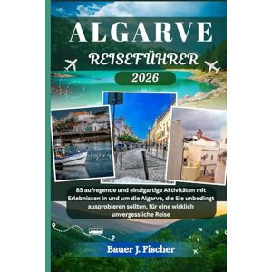 Fischer, Bauer J. ALGARVE REISEFÜHRER: 85 aufregende und einzigartige Aktivitäten mit Erlebnissen in und um die Algarve, die Sie unbedingt ausprobieren sollten, für ... unvergessliche Reise (Fischer Journey GR) Fischer, Bauer J. ALGARVE REISEFÜHRER: 85 aufregende und einzigartige Aktivitäten mit Erlebnissen in und um die Algarve, die Sie unbedingt ausprobieren sollten, für ... unvergessliche Reise (Fischer Journey GR)