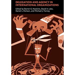 Delegation and Agency in International Organizations (Political Economy of Institutions and Decisions) Delegation and Agency in International Organizations (Political Economy of Institutions and Decisions)