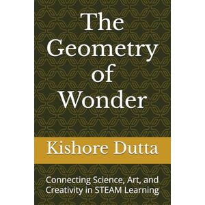 Dutta, Kishore The Geometry of Wonder: Connecting Science, Art, and Creativity in STEAM Learning Dutta, Kishore The Geometry of Wonder: Connecting Science, Art, and Creativity in STEAM Learning