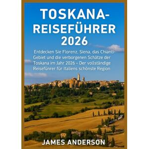 ANDERSON, JAMES TOSKANA-REISEFÜHRER 2026: Entdecken Sie Florenz, Siena, das Chianti-Gebiet und die verborgenen Schätze der Toskana im Jahr 2026 – Der vollständige Reiseführer für Italiens schönste Region“ ANDERSON, JAMES TOSKANA-REISEFÜHRER 2026: Entdecken Sie Florenz, Siena, das Chianti-Gebiet und die verborgenen Schätze der Toskana im Jahr 2026 – Der vollständige Reiseführer für Italiens schönste Region“