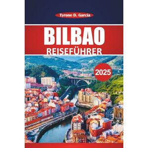 Garcia, Tyrone D. Bilbao Reiseführer 2025: Erkunden Sie historische Stätten, lokales Essen, Sehenswürdigkeiten, die Sie unbedingt besuchen müssen, und Tagesausflüge von Nordspaniens begehbarster Stadt Garcia, Tyrone D. Bilbao Reiseführer 2025: Erkunden Sie historische Stätten, lokales Essen, Sehenswürdigkeiten, die Sie unbedingt besuchen müssen, und Tagesausflüge von Nordspaniens begehbarster Stadt