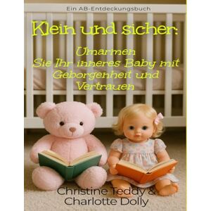 Teddy, Christine Klein und sicher: Umarmen Sie Ihr inneres Baby mit Geborgenheit und Vertrauen: Little and Safe Teddy, Christine Klein und sicher: Umarmen Sie Ihr inneres Baby mit Geborgenheit und Vertrauen: Little and Safe
