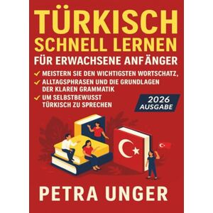 Unger, Petra Türkisch Lernen Für Erwachsene Anfänger: Meistern Sie den wichtigsten Wortschatz, Alltagsphrasen und die Grundlagen der klaren Grammatik, um selbstbewusst Türkisch zu sprechen Unger, Petra Türkisch Lernen Für Erwachsene Anfänger: Meistern Sie den wichtigsten Wortschatz, Alltagsphrasen und die Grundlagen der klaren Grammatik, um selbstbewusst Türkisch zu sprechen
