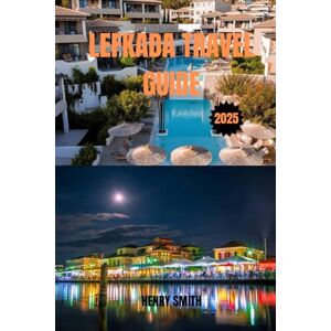 SMITH, HENRY LEFKADA TRAVEL GUIDE 2025: DISCOVER IONIAN MAGIC: ADVENTURES, CULTURE & HIDDEN SHORES SMITH, HENRY LEFKADA TRAVEL GUIDE 2025: DISCOVER IONIAN MAGIC: ADVENTURES, CULTURE & HIDDEN SHORES