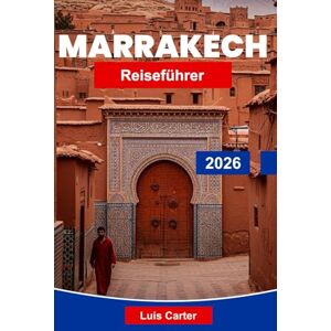Carter, Luis Marrakech Reiseführer 2026: Entdecken Sie Marokkos Rote Stadt mit Souks, Medina, Palästen und exotischer Kultur Carter, Luis Marrakech Reiseführer 2026: Entdecken Sie Marokkos Rote Stadt mit Souks, Medina, Palästen und exotischer Kultur