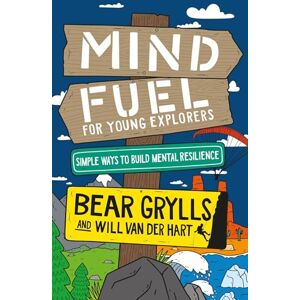 Grylls, Bear Mind Fuel for Young Explorers: Simple Ways to Build Mental Resilience Grylls, Bear Mind Fuel for Young Explorers: Simple Ways to Build Mental Resilience