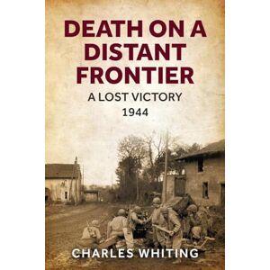 Whiting, Charles Death on a Distant Frontier: A Lost Victory, 1944 (Forgotten Aspects of World War Two) Whiting, Charles Death on a Distant Frontier: A Lost Victory, 1944 (Forgotten Aspects of World War Two)