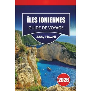Howell, Abby ÎLES IONIENNES GUIDE DE VOYAGE 2026: Découvrez les meilleures plages, itinéraires d'île en île, villages côtiers, cuisine locale et conseils de voyage dans l'ouest de la Grèce Howell, Abby ÎLES IONIENNES GUIDE DE VOYAGE 2026: Découvrez les meilleures plages, itinéraires d'île en île, villages côtiers, cuisine locale et conseils de voyage dans l'ouest de la Grèce