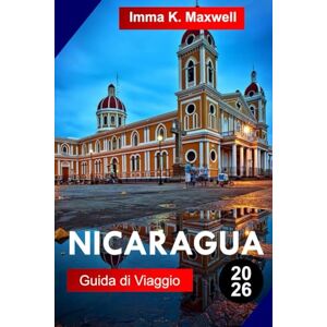 Maxwell, Imma K. NICARAGUA Guida di viaggio 2026: Esplora il Nicaragua con avventure vulcaniche, città coloniali, sentieri nella foresta pluviale, spiagge del ... isole e autentica cultura centroamericana Maxwell, Imma K. NICARAGUA Guida di viaggio 2026: Esplora il Nicaragua con avventure vulcaniche, città coloniali, sentieri nella foresta pluviale, spiagge del ... isole e autentica cultura centroamericana