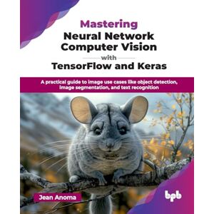 Jean, Anoma Mastering Neural Network Computer Vision with TensorFlow and Keras: A practical guide to image use cases like object detection, image segmentation, and text recognition (English Edition) Jean, Anoma Mastering Neural Network Computer Vision with TensorFlow and Keras: A practical guide to image use cases like object detection, image segmentation, and text recognition (English Edition)