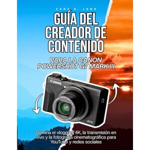 D. Lens, Zara GUÍA DEL CREADOR DE CONTENIDO PARA LA CANON POWERSHOT G7 MARK III: Domina el vlogging 4K, la transmisión en vivo y la fotografía cinematográfica para YouTube y redes sociales D. Lens, Zara GUÍA DEL CREADOR DE CONTENIDO PARA LA CANON POWERSHOT G7 MARK III: Domina el vlogging 4K, la transmisión en vivo y la fotografía cinematográfica para YouTube y redes sociales