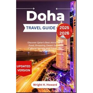Howard, Wright H. Doha TravelGuide 2025-2026: Discover Qatar’s Best Attractions, Food, Shopping, Desert Safaris, Cultural Secrets, and Travel Tips for Visitors Howard, Wright H. Doha TravelGuide 2025-2026: Discover Qatar’s Best Attractions, Food, Shopping, Desert Safaris, Cultural Secrets, and Travel Tips for Visitors