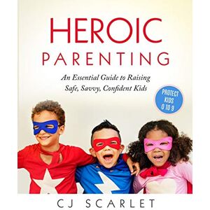Scarlet, CJ Heroic Parenting: An Essential Guide to Raising Safe, Savvy, Confident Kids: 1 Scarlet, CJ Heroic Parenting: An Essential Guide to Raising Safe, Savvy, Confident Kids: 1
