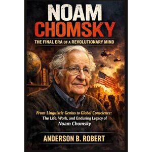 Robert, Anderson B. Noam Chomsky: The Final Era of a Revolutionary Mind: From Linguistic Genius to Global Conscience: The Life, Work, and Enduring Legacy of Noam Chomsky Robert, Anderson B. Noam Chomsky: The Final Era of a Revolutionary Mind: From Linguistic Genius to Global Conscience: The Life, Work, and Enduring Legacy of Noam Chomsky