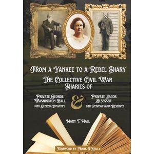 Hall, Mary T. From a Yankee to a Rebel Diary: The Collective Civil War Diaries of Private George Washington Hall, 14th Georgia Infantry, and Private Jacob L. Elsesser, 9th Pennsylvania Reserves Hall, Mary T. From a Yankee to a Rebel Diary: The Collective Civil War Diaries of Private George Washington Hall, 14th Georgia Infantry, and Private Jacob L. Elsesser, 9th Pennsylvania Reserves