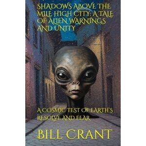 Crant, Bill SHADOWS ABOVE THE MILE HIGH CITY: A TALE OF ALIEN WARNINGS AND UNITY: A COSMIC TEST OF EARTH’S RESOLVE AND FEAR (horror) Crant, Bill SHADOWS ABOVE THE MILE HIGH CITY: A TALE OF ALIEN WARNINGS AND UNITY: A COSMIC TEST OF EARTH’S RESOLVE AND FEAR (horror)