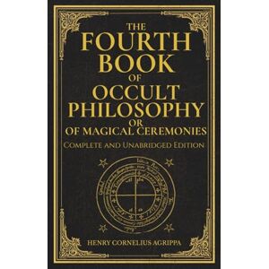 Agrippa, Henry Cornelius The Fourth Book of Occult Philosophy, or Of Magical Ceremonies: Henry Cornelius Agrippa’s Complete Grimoire of Ceremonial Magic, Geomancy, and Planetary Spirits Agrippa, Henry Cornelius The Fourth Book of Occult Philosophy, or Of Magical Ceremonies: Henry Cornelius Agrippa’s Complete Grimoire of Ceremonial Magic, Geomancy, and Planetary Spirits