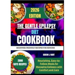 Hart, Gideon J THE GENTLE EPILEPSY DIET COOKBOOK BEGINNER-FRIENDLY RECIPES FOR SENIORS: Nourishing, Easy-to-Follow Meals for Managing Epilepsy with Comfort and Care Hart, Gideon J THE GENTLE EPILEPSY DIET COOKBOOK BEGINNER-FRIENDLY RECIPES FOR SENIORS: Nourishing, Easy-to-Follow Meals for Managing Epilepsy with Comfort and Care