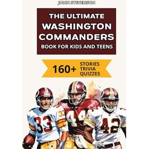Stevenson, John The Ultimate Washington Commanders Book For Kids And Teens: 160+ Fun, Surprising, And Educational Stories And Trivia Quizzes About Players And History (NFL Football Book For Kids And Teens) Stevenson, John The Ultimate Washington Commanders Book For Kids And Teens: 160+ Fun, Surprising, And Educational Stories And Trivia Quizzes About Players And History (NFL Football Book For Kids And Teens)