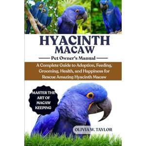 Taylor HYACINTH MACAW: A Complete Guide to Adoption, Feeding, Grooming, Health, and Happiness for Rescue Amazing Hyacinth Macaw Taylor HYACINTH MACAW: A Complete Guide to Adoption, Feeding, Grooming, Health, and Happiness for Rescue Amazing Hyacinth Macaw