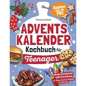 Koch, Vanessa Adventskalender Kochbuch für Teenager – Kochen wie ein Pro: Weihnachtsküche trifft Partyfood. 31 coole und easy Rezepte bis Silvester Koch, Vanessa Adventskalender Kochbuch für Teenager – Kochen wie ein Pro: Weihnachtsküche trifft Partyfood. 31 coole und easy Rezepte bis Silvester