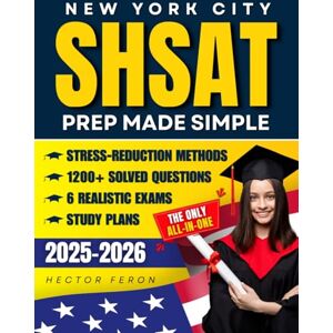 Feron, Hector New York City SHSAT Prep Made Simple: The Only All-In-One Resource Featuring 6 Realistic Exams, 1200+ Solved Questions, Stress-Reduction Methods, And Study Plans To Maximize Performance On Test Day Feron, Hector New York City SHSAT Prep Made Simple: The Only All-In-One Resource Featuring 6 Realistic Exams, 1200+ Solved Questions, Stress-Reduction Methods, And Study Plans To Maximize Performance On Test Day