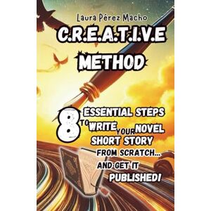 Pérez Macho, Laura C.R.E.A.T.I.V.E METHOD: 8 essential steps to write your novel or short story from scratch… and get it published! (ESCRITURA CREATIVA NO FICCIÓN) Pérez Macho, Laura C.R.E.A.T.I.V.E METHOD: 8 essential steps to write your novel or short story from scratch… and get it published! (ESCRITURA CREATIVA NO FICCIÓN)