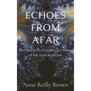 Reilly Brown, Anne Echoes From Afar: A Collection of Poetic Echoes of Life, Love and Loss Reilly Brown, Anne Echoes From Afar: A Collection of Poetic Echoes of Life, Love and Loss