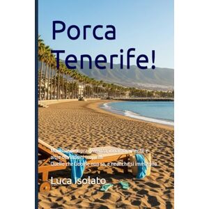 Isolato, Luca Porca Tenerife!: Manuale di sopravvivenza, innamoramento e altre deviazioni tropicali Quello che Google non sa, e neanche si immagina Isolato, Luca Porca Tenerife!: Manuale di sopravvivenza, innamoramento e altre deviazioni tropicali Quello che Google non sa, e neanche si immagina