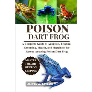 Taylor POISON DART FROG: A Complete Guide to Adoption, Feeding, Grooming, Health, and Happiness for Rescue Amazing Poison Dart Frog Taylor POISON DART FROG: A Complete Guide to Adoption, Feeding, Grooming, Health, and Happiness for Rescue Amazing Poison Dart Frog