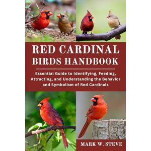 STEVE, MARK W RED CARDINAL BIRDS HANDBOOK: Essential Guide to Identifying, Feeding, Attracting, and Understanding the Behavior and Symbolism of Red Cardinals STEVE, MARK W RED CARDINAL BIRDS HANDBOOK: Essential Guide to Identifying, Feeding, Attracting, and Understanding the Behavior and Symbolism of Red Cardinals