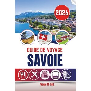 Tidd, Wayne M. GUIDE DE VOYAGE SAVOIE 2026: Là où les mondes montagneux silencieux révèlent des merveilles inattendues Tidd, Wayne M. GUIDE DE VOYAGE SAVOIE 2026: Là où les mondes montagneux silencieux révèlent des merveilles inattendues