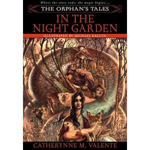 Valente, Catherynne The Orphan's Tales: In the Night Garden: 1 Valente, Catherynne The Orphan's Tales: In the Night Garden: 1