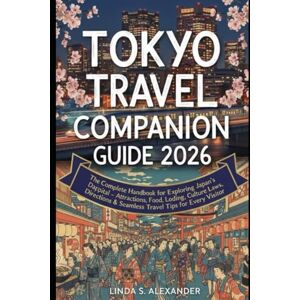 ALEXANDER, LINDA S. Tokyo Travel Companion Guide 2026: The Complete Handbook for Exploring Japan’s Dazzling Capital – Attractions, Food, Lodging, Culture, Laws, Directions & Seamless Travel Tips for Every Visitor ALEXANDER, LINDA S. Tokyo Travel Companion Guide 2026: The Complete Handbook for Exploring Japan’s Dazzling Capital – Attractions, Food, Lodging, Culture, Laws, Directions & Seamless Travel Tips for Every Visitor
