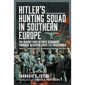 Fotiou, Thanasis Hitler’s Hunting Squad in Southern Europe: The Bloody Path of Fritz Schubert through Occupied Crete and Macedonia Fotiou, Thanasis Hitler’s Hunting Squad in Southern Europe: The Bloody Path of Fritz Schubert through Occupied Crete and Macedonia