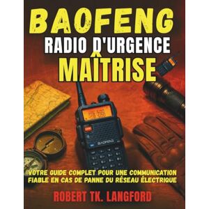 LANGFORD, ROBERT TK. BAOFENG Radio d'urgence Maîtrise: VOTRE GUIDE COMPLET POUR DES COMMUNICATIONS FIABLES PENDANT LES PANNE DE COURANT LANGFORD, ROBERT TK. BAOFENG Radio d'urgence Maîtrise: VOTRE GUIDE COMPLET POUR DES COMMUNICATIONS FIABLES PENDANT LES PANNE DE COURANT