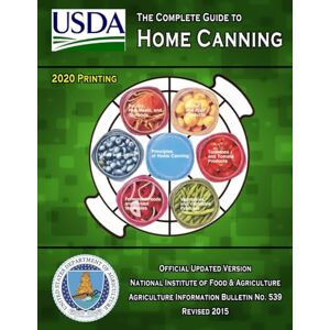 Agriculture, U.S. Department of The Complete Guide to Home Canning: Current Printing Official U.S. Department of Agriculture Information Bulletin No. 539 (Revised 2015) Agriculture, U.S. Department of The Complete Guide to Home Canning: Current Printing Official U.S. Department of Agriculture Information Bulletin No. 539 (Revised 2015)