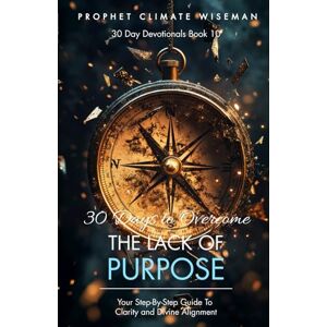 Wiseman, Prophet Climate 30 Days To Overcome The Lack Of Purpose: Your Step-By-Step Guide To Clarity And Divine Alignment (30 Day Devotionals) Wiseman, Prophet Climate 30 Days To Overcome The Lack Of Purpose: Your Step-By-Step Guide To Clarity And Divine Alignment (30 Day Devotionals)