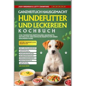 Brennan, Judy Ganzheitlich Hausgemacht Hundefutter Und Leckereien Kochbuch: Von Tierärzten empfohlene, nahrhafte, natürliche und einfache Rezepte für einen gesunden Hund Brennan, Judy Ganzheitlich Hausgemacht Hundefutter Und Leckereien Kochbuch: Von Tierärzten empfohlene, nahrhafte, natürliche und einfache Rezepte für einen gesunden Hund