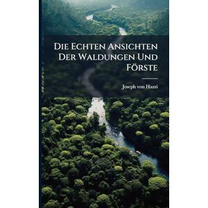 Hazzi, Joseph Von Die Echten Ansichten Der Waldungen Und Förste Hazzi, Joseph Von Die Echten Ansichten Der Waldungen Und Förste