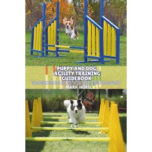 HURD, MARK PUPPY AND DOG AGILITY TRAINING GUIDEBOOK: The Complete Step-by-Step Handbook to Agility Foundations, Equipment, Obstacle Training, and Competition ... Dog: 8 (POSITIVE REINFORCEMENT PET HOME) HURD, MARK PUPPY AND DOG AGILITY TRAINING GUIDEBOOK: The Complete Step-by-Step Handbook to Agility Foundations, Equipment, Obstacle Training, and Competition ... Dog: 8 (POSITIVE REINFORCEMENT PET HOME)
