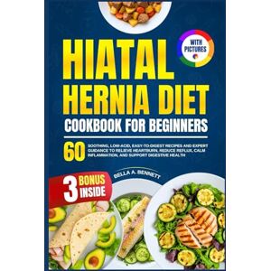 A. Bennett, Bella HIATAL HERNIA DIET COOKBOOK FOR BEGINNERS: 60 Soothing, Low-Acid, Easy-to-Digest Recipes and Expert Guidance to Relieve Heartburn, Reduce Reflux, Calm ... and Support Digestive Health (With Pictures) A. Bennett, Bella HIATAL HERNIA DIET COOKBOOK FOR BEGINNERS: 60 Soothing, Low-Acid, Easy-to-Digest Recipes and Expert Guidance to Relieve Heartburn, Reduce Reflux, Calm ... and Support Digestive Health (With Pictures)