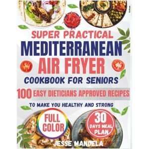 Mandela, Jesse Mediterranean Diet Air-Fryer Cookbook for Seniors: 100 Easy, Heart-Healthy Recipes + 30-Day Meal Plan for Energy & Longevity Mandela, Jesse Mediterranean Diet Air-Fryer Cookbook for Seniors: 100 Easy, Heart-Healthy Recipes + 30-Day Meal Plan for Energy & Longevity