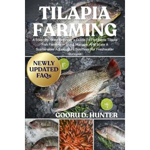 HUNTER, GOORU D TILAPIA FARMING: A Step-By-Step Beginner’s Guide To Profitable Tilapia Fish Farming — Build, Manage, And Scale A Sustainable Aquaculture Business For Freshwater Success HUNTER, GOORU D TILAPIA FARMING: A Step-By-Step Beginner’s Guide To Profitable Tilapia Fish Farming — Build, Manage, And Scale A Sustainable Aquaculture Business For Freshwater Success