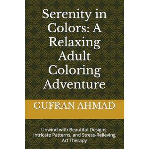 AHMAD, MR GUFRAN Serenity in Colors: A Relaxing Adult Coloring Adventure: Unwind with Beautiful Designs, Intricate Patterns, and Stress-Relieving Art Therapy AHMAD, MR GUFRAN Serenity in Colors: A Relaxing Adult Coloring Adventure: Unwind with Beautiful Designs, Intricate Patterns, and Stress-Relieving Art Therapy