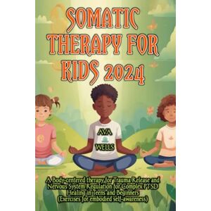 Wells, Ava Somatic Therapy for Kids 2024: A Body-centered therapy for Trauma Release and Nervous System Regulation for Complex PTSD Healing in Teens and Beginners (Exercises for embodied self-awareness) Wells, Ava Somatic Therapy for Kids 2024: A Body-centered therapy for Trauma Release and Nervous System Regulation for Complex PTSD Healing in Teens and Beginners (Exercises for embodied self-awareness)