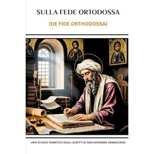 Eusebius, Leo Sulla fede ortodossa (De Fide Orthodossa): Uno studio tematico degli scritti di San Giovanni Damasceno Eusebius, Leo Sulla fede ortodossa (De Fide Orthodossa): Uno studio tematico degli scritti di San Giovanni Damasceno